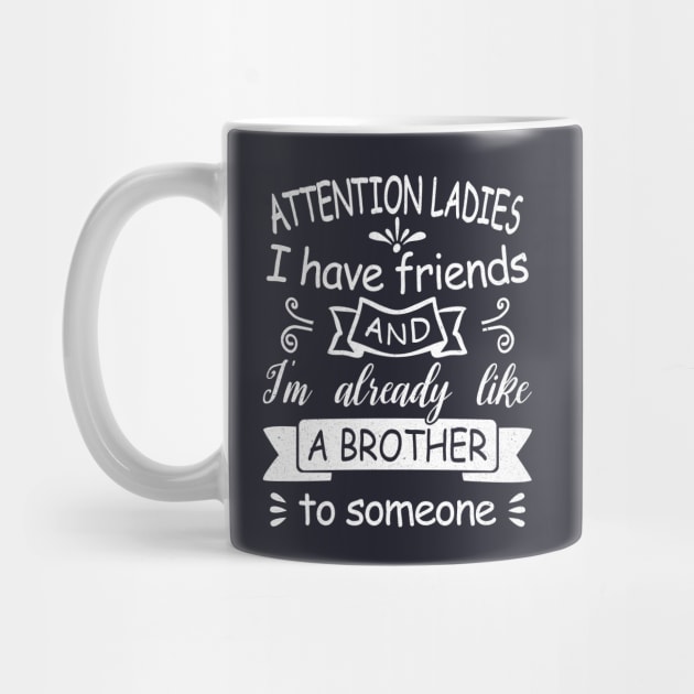 Attention Ladies, I have friends and I'm already like a brother to someone. [white design] by Blended Designs